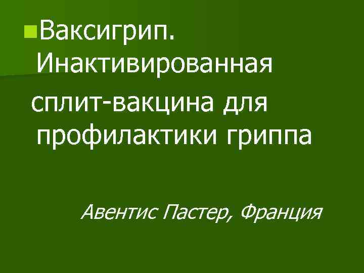 n. Ваксигрип. Инактивированная сплит-вакцина для профилактики гриппа Авентис Пастер, Франция 