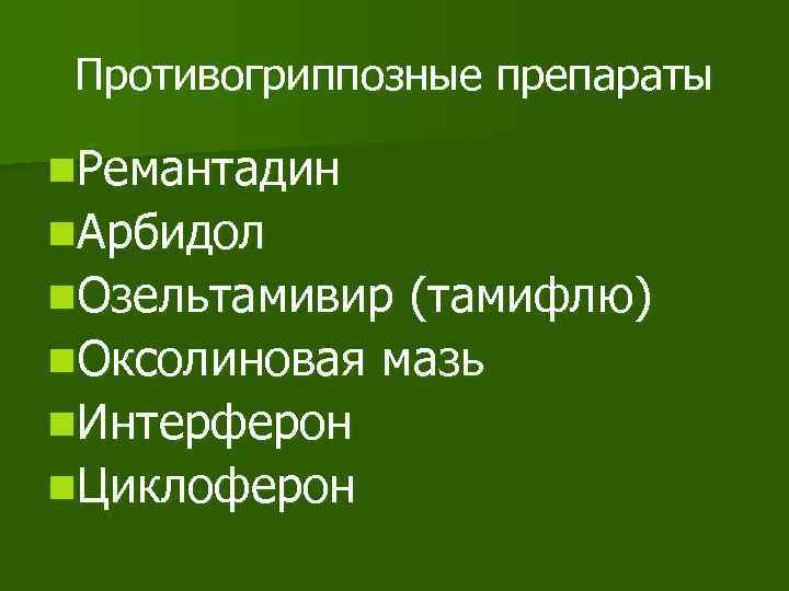 Противогриппозные препараты n. Ремантадин n. Арбидол n. Озельтамивир (тамифлю) n. Оксолиновая мазь n. Интерферон