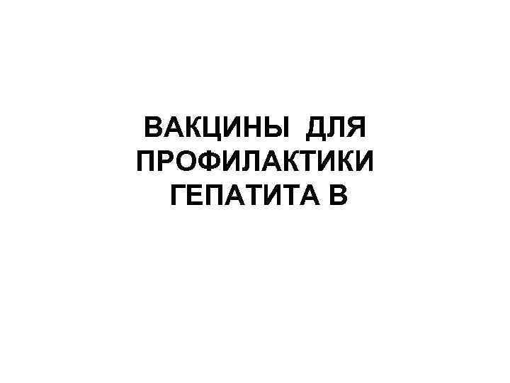 ВАКЦИНЫ ДЛЯ ПРОФИЛАКТИКИ ГЕПАТИТА В 