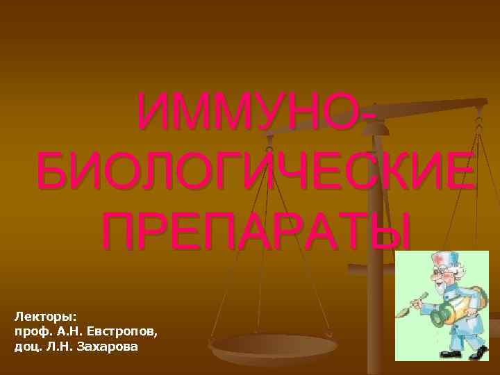 ИММУНОБИОЛОГИЧЕСКИЕ ПРЕПАРАТЫ Лекторы: проф. А. Н. Евстропов, доц. Л. Н. Захарова 