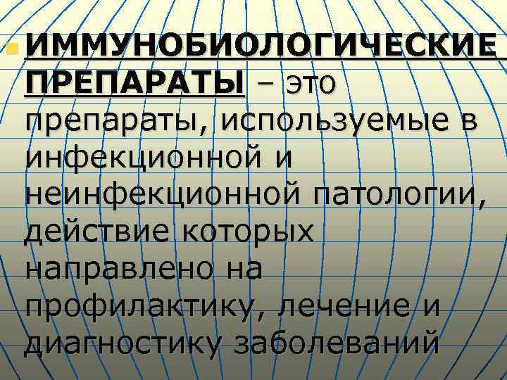 n ИММУНОБИОЛОГИЧЕСКИЕ ПРЕПАРАТЫ – это препараты, используемые в инфекционной и неинфекционной патологии, действие которых