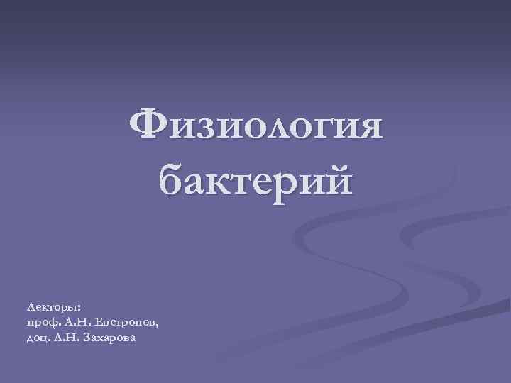 Физиология бактерий Лекторы: проф. А. Н. Евстропов, доц. Л. Н. Захарова 