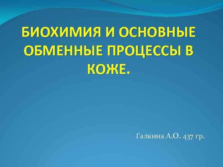 БИОХИМИЯ И ОСНОВНЫЕ ОБМЕННЫЕ ПРОЦЕССЫ В КОЖЕ. Галкина А. О. 437 гр. 