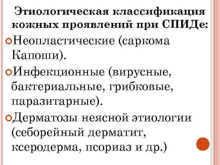 Этиологическая классификация кожных проявлений при СПИДе: Неопластические (саркома Капоши). Инфекционные (вирусные, бактериальные, грибковые, паразитарные).