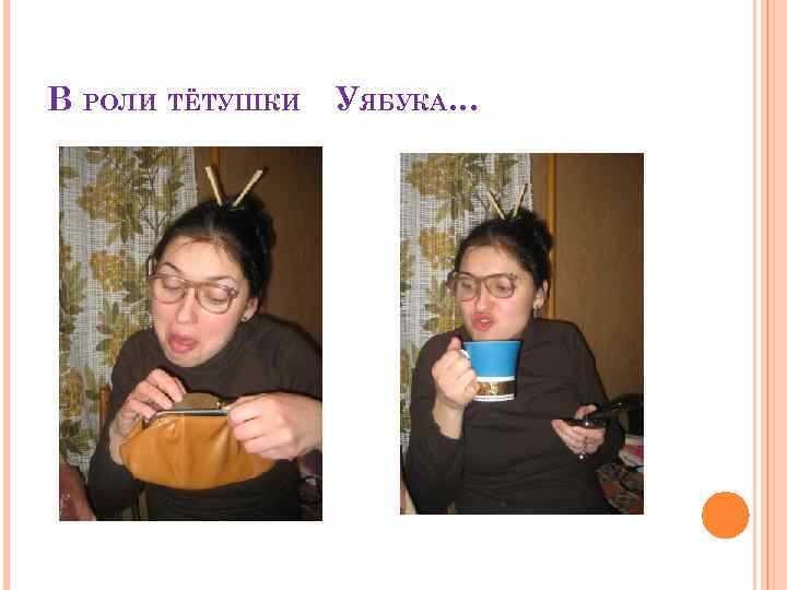 В РОЛИ ТЁТУШКИ УЯБУКА… 