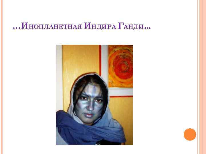 …ИНОПЛАНЕТНАЯ ИНДИРА ГАНДИ. . . 