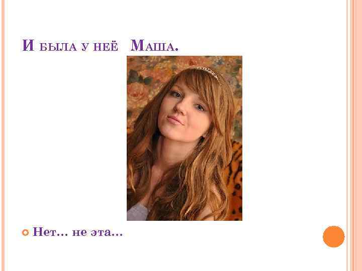 И БЫЛА У НЕЁ МАША. Нет… не эта… 