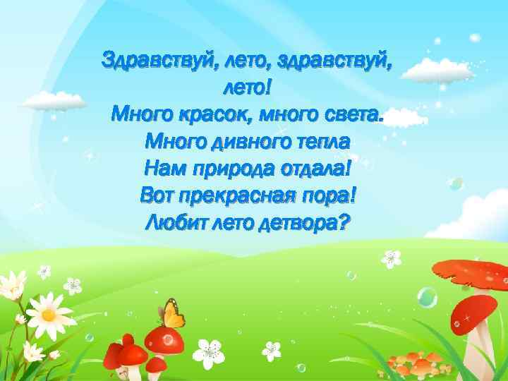 Здравствуй, лето, здравствуй, лето! Много красок, много света. Много дивного тепла Нам природа отдала!