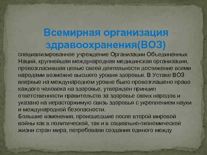 Всемирная организация здравоохранения(ВОЗ) специализированное учреждение Организации Объединенных Наций, крупнейшая международная медицинская организация, провозгласившая целью