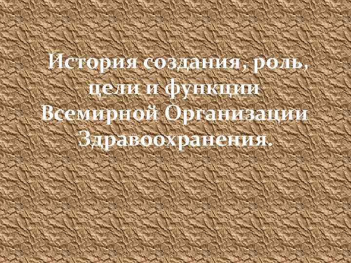 История создания, роль, цели и функции Всемирной Организации Здравоохранения. 