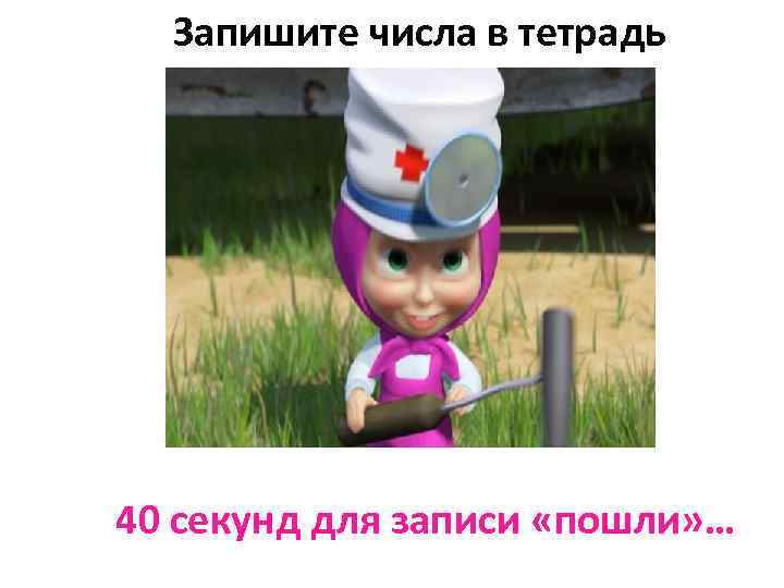 Запишите числа в тетрадь 40 секунд для записи «пошли» … 