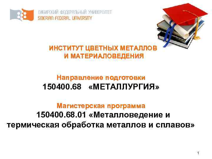 ИНСТИТУТ ЦВЕТНЫХ МЕТАЛЛОВ И МАТЕРИАЛОВЕДЕНИЯ Направление подготовки 150400. 68 «МЕТАЛЛУРГИЯ» Магистерская программа 150400. 68.