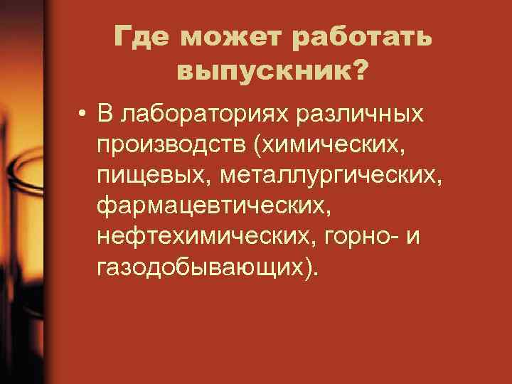 Где может работать выпускник? • В лабораториях различных производств (химических, пищевых, металлургических, фармацевтических, нефтехимических,