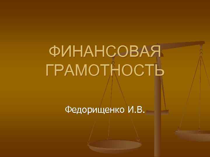 ФИНАНСОВАЯ ГРАМОТНОСТЬ Федорищенко И. В. 