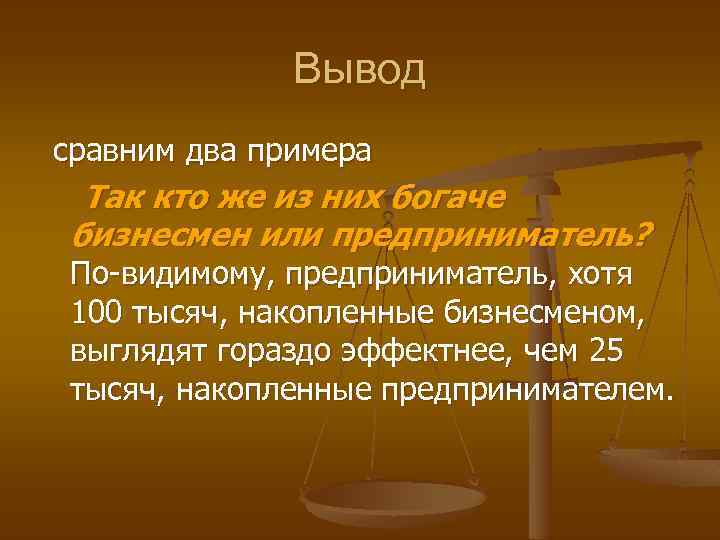 Вывод сравним два примера Так кто же из них богаче бизнесмен или предприниматель? По-видимому,