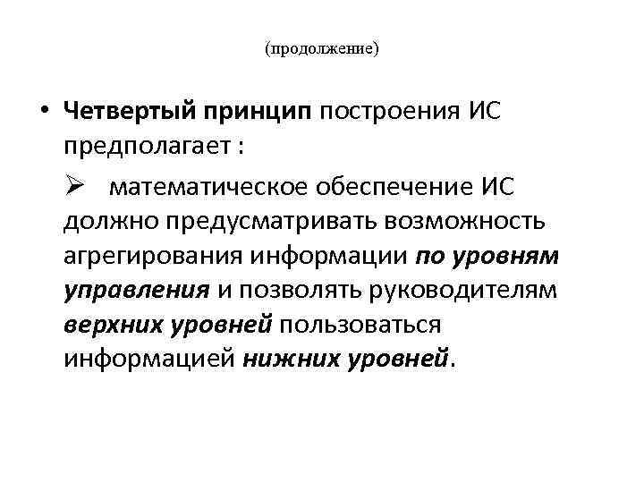(продолжение) • Четвертый принцип построения ИС предполагает : Ø математическое обеспечение ИС должно предусматривать