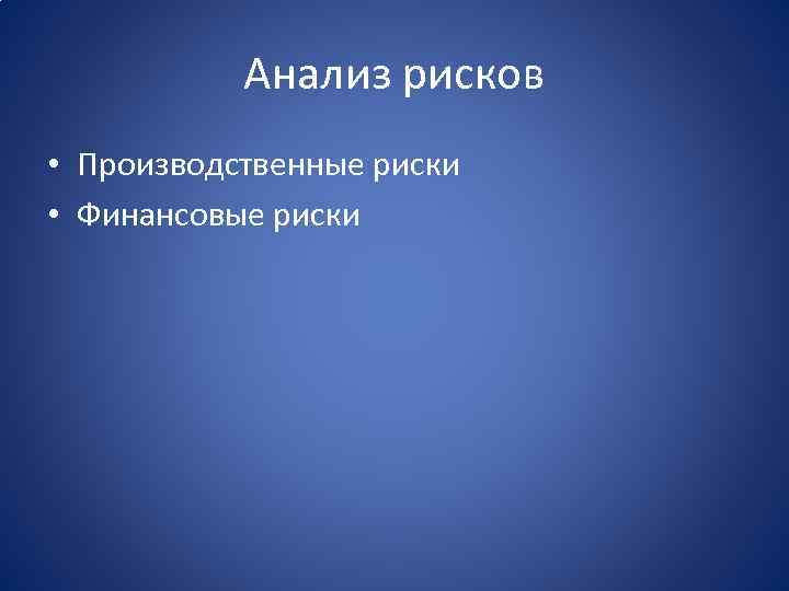 Анализ рисков • Производственные риски • Финансовые риски 