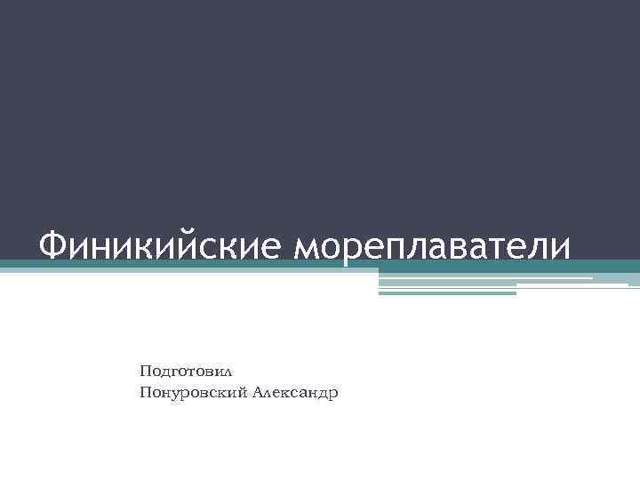 Финикийские мореплаватели Подготовил Понуровский Александр 