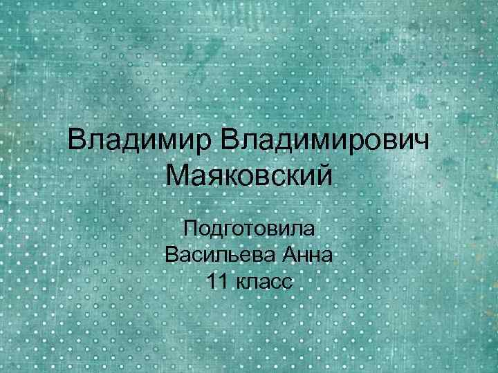 Владимирович Маяковский Подготовила Васильева Анна 11 класс 