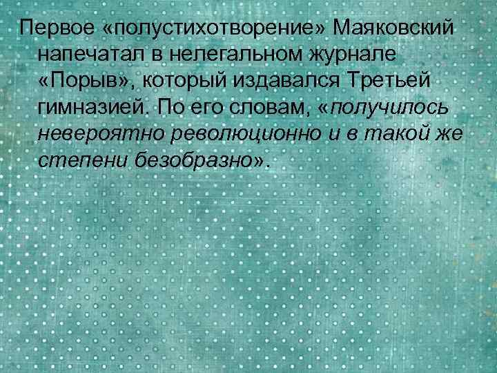 Первое «полустихотворение» Маяковский напечатал в нелегальном журнале «Порыв» , который издавался Третьей гимназией. По