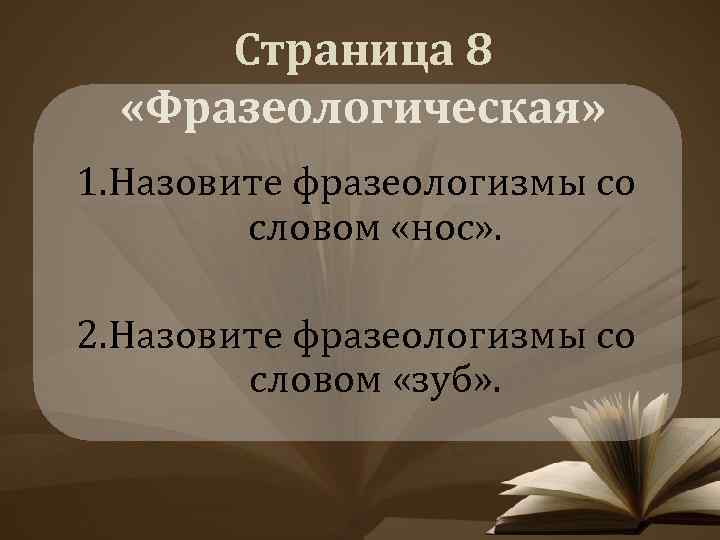 Страница 8 «Фразеологическая» 1. Назовите фразеологизмы со словом «нос» . 2. Назовите фразеологизмы со