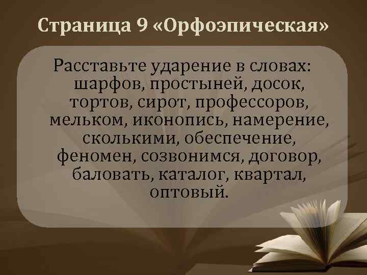 Страница 9 «Орфоэпическая» Расставьте ударение в словах: шарфов, простыней, досок, тортов, сирот, профессоров, мельком,