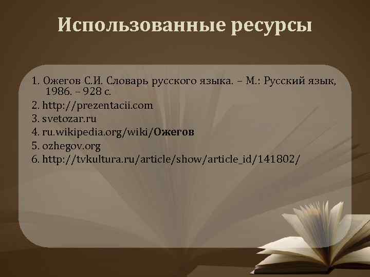 Использованные ресурсы 1. Ожегов С. И. Словарь русского языка. – М. : Русский язык,
