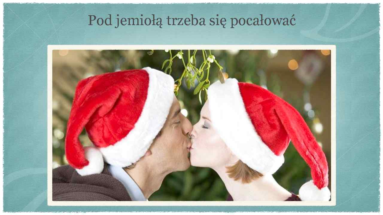 Pod jemiołą trzeba się pocałować 