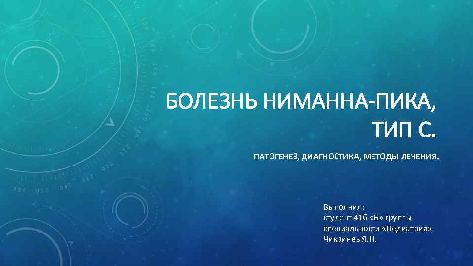 БОЛЕЗНЬ НИМАННА-ПИКА, ТИП С. ПАТОГЕНЕЗ, ДИАГНОСТИКА, МЕТОДЫ ЛЕЧЕНИЯ. Выполнил: студент 416 «Б» группы специальности