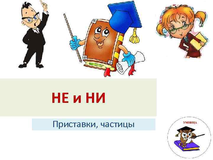 НЕ и НИ Приставки, частицы 