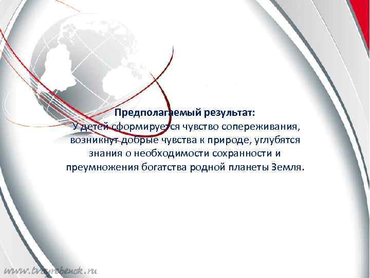 Предполагаемый результат: У детей сформируется чувство сопереживания, возникнут добрые чувства к природе, углубятся знания