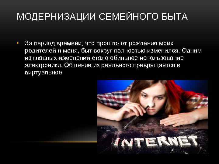 МОДЕРНИЗАЦИИ СЕМЕЙНОГО БЫТА • За период времени, что прошло от рождения моих родителей и