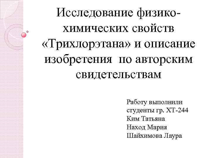 Исследование физикохимических свойств «Трихлорэтана» и описание изобретения по авторским свидетельствам Работу выполнили студенты гр.