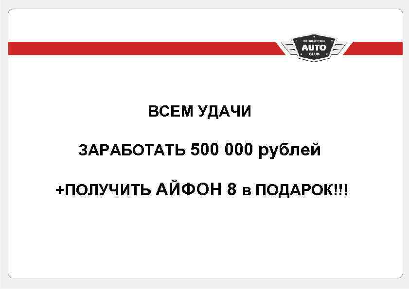 ВСЕМ УДАЧИ ЗАРАБОТАТЬ 500 000 рублей +ПОЛУЧИТЬ АЙФОН 8 в ПОДАРОК!!! 