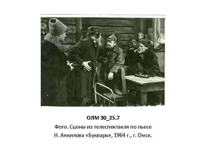 ОЛМ 30_25. 7 Фото. Сцены из телеспектакля по пьесе Н. Анкилова «Букварь» , 1964