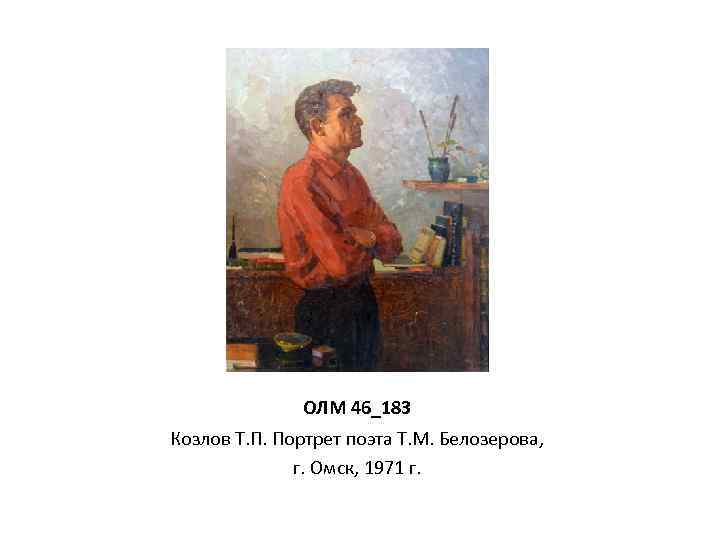 ОЛМ 46_183 Козлов Т. П. Портрет поэта Т. М. Белозерова, г. Омск, 1971 г.