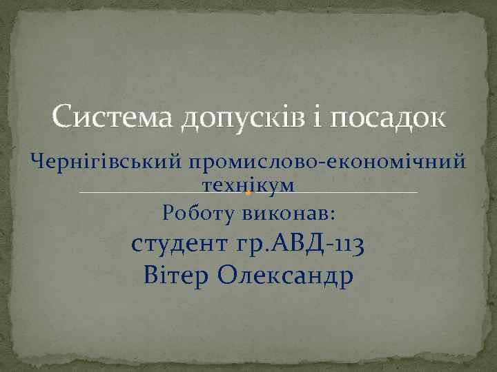 Система допусків і посадок Чернігівський промислово-економічний технікум Роботу виконав: студент гр. АВД-113 Вітер Олександр