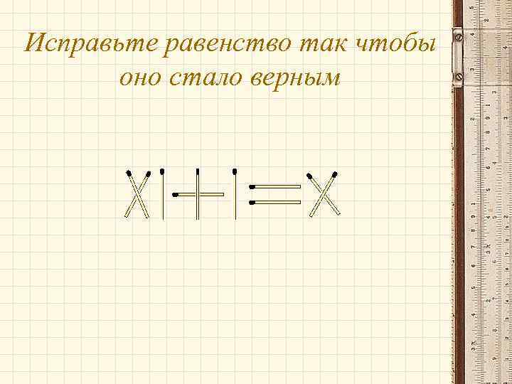 Исправьте равенство так чтобы оно стало верным 