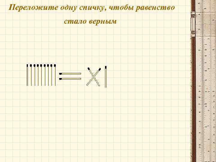 Переложите одну спичку, чтобы равенство стало верным 