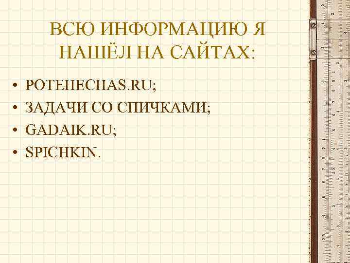 ВСЮ ИНФОРМАЦИЮ Я НАШЁЛ НА САЙТАХ: • • POTEHECHAS. RU; ЗАДАЧИ СО СПИЧКАМИ; GADAIK.