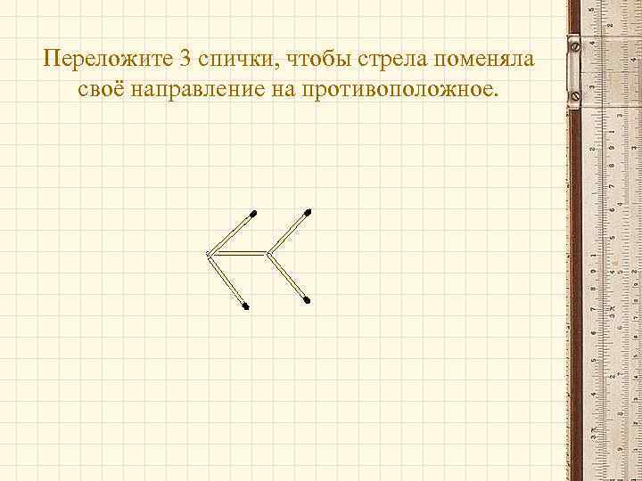 Переложите 3 спички, чтобы стрела поменяла своё направление на противоположное. 