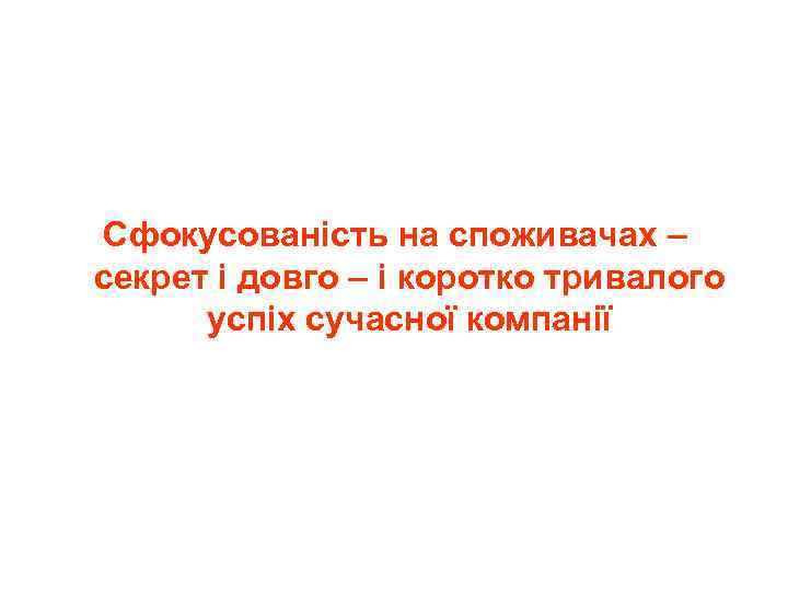 Сфокусованість на споживачах – секрет і довго – і коротко тривалого успіх сучасної компанії