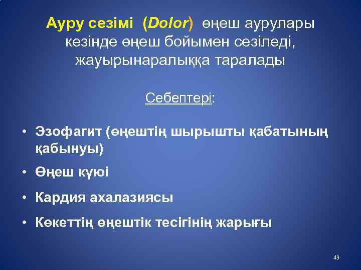 Ауру сезімі (Dolor) өңеш аурулары кезінде өңеш бойымен сезіледі, жауырынаралыққа таралады Себептері: • Эзофагит