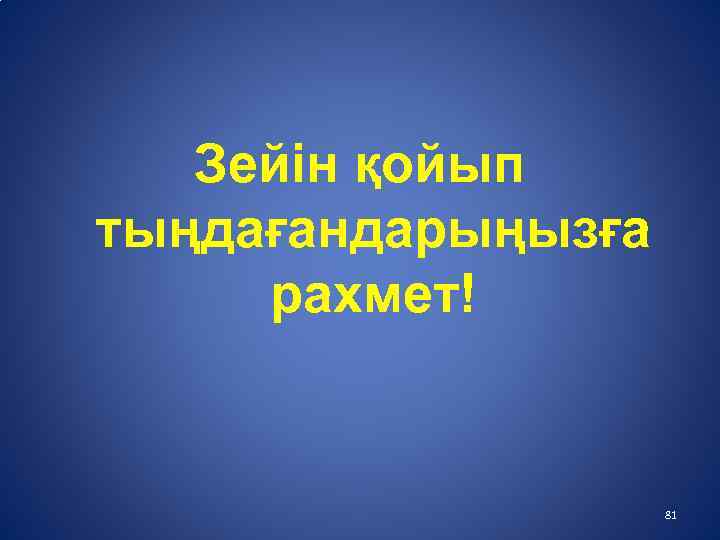 Зейін қойып тыңдағандарыңызға рахмет! 81 