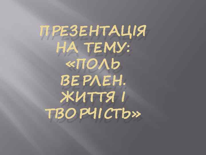 ПРЕЗЕНТАЦІЯ НА ТЕМУ: «ПОЛЬ ВЕРЛЕН. ЖИТТЯ І ТВОРЧІСТЬ» 