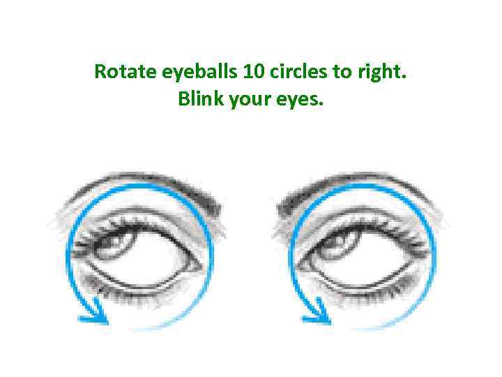 Rotate eyeballs 10 circles to right. Blink your eyes. 