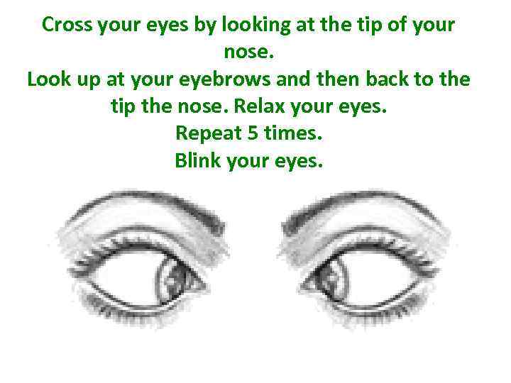 Cross your eyes by looking at the tip of your nose. Look up at