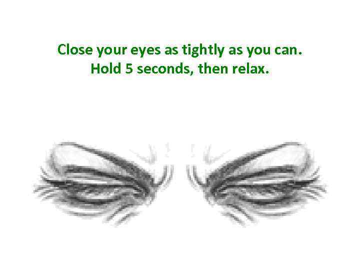 Close your eyes as tightly as you can. Hold 5 seconds, then relax. 