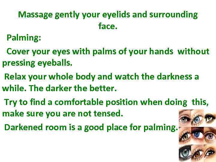Massage gently your eyelids and surrounding face. Palming: Cover your eyes with palms of