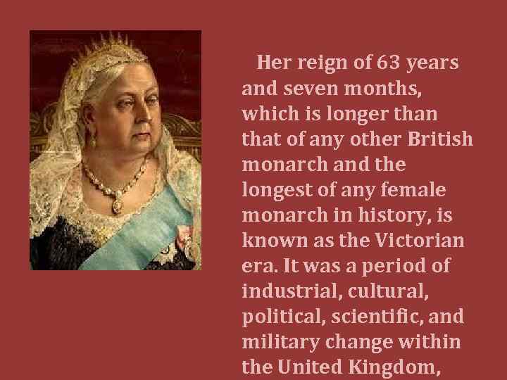 Her reign of 63 years and seven months, which is longer than that of